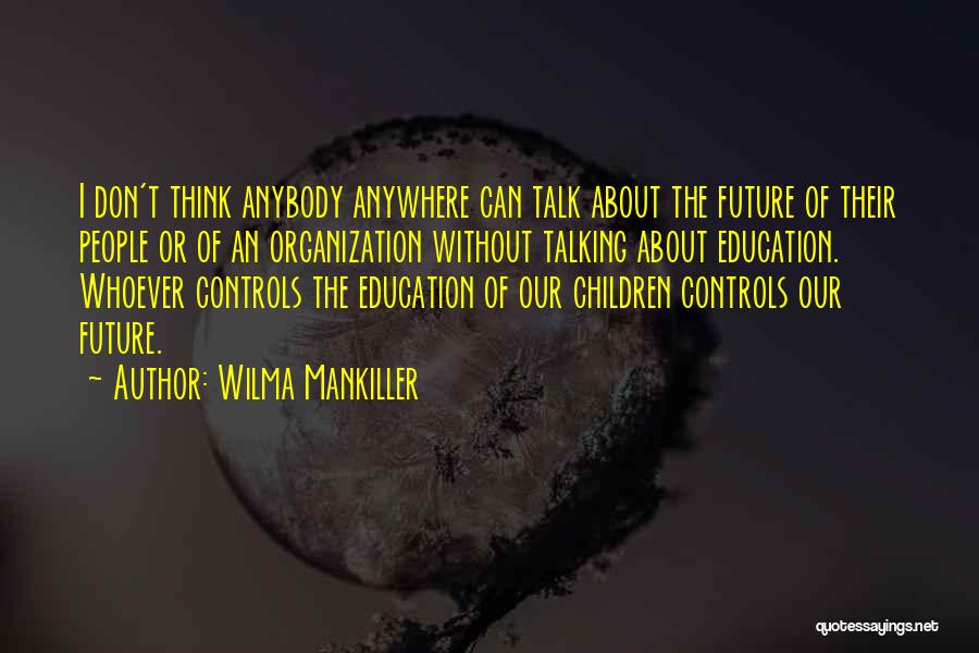 Wilma Mankiller Quotes: I Don't Think Anybody Anywhere Can Talk About The Future Of Their People Or Of An Organization Without Talking About