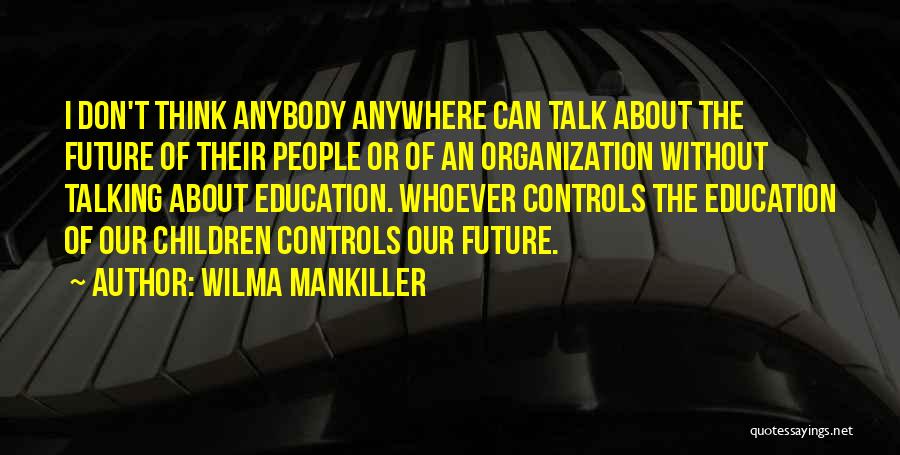 Wilma Mankiller Quotes: I Don't Think Anybody Anywhere Can Talk About The Future Of Their People Or Of An Organization Without Talking About
