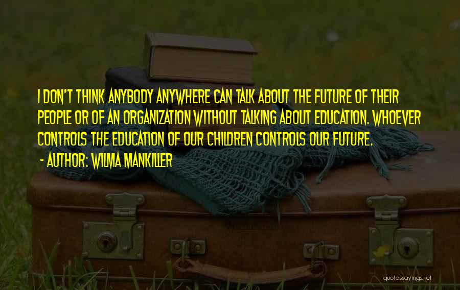 Wilma Mankiller Quotes: I Don't Think Anybody Anywhere Can Talk About The Future Of Their People Or Of An Organization Without Talking About