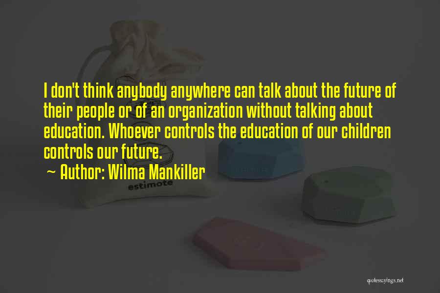 Wilma Mankiller Quotes: I Don't Think Anybody Anywhere Can Talk About The Future Of Their People Or Of An Organization Without Talking About