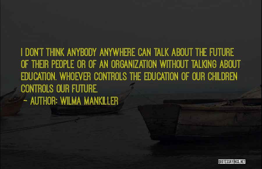 Wilma Mankiller Quotes: I Don't Think Anybody Anywhere Can Talk About The Future Of Their People Or Of An Organization Without Talking About