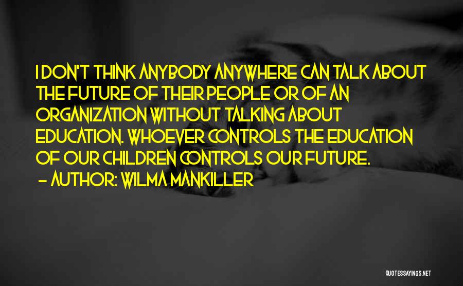 Wilma Mankiller Quotes: I Don't Think Anybody Anywhere Can Talk About The Future Of Their People Or Of An Organization Without Talking About