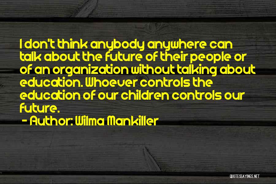 Wilma Mankiller Quotes: I Don't Think Anybody Anywhere Can Talk About The Future Of Their People Or Of An Organization Without Talking About