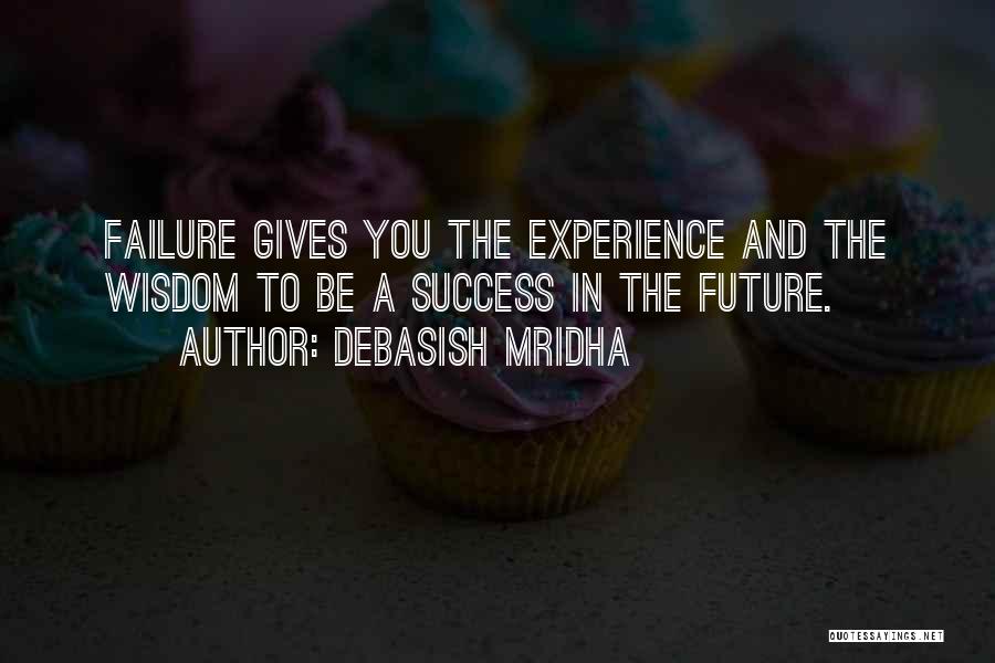 Debasish Mridha Quotes: Failure Gives You The Experience And The Wisdom To Be A Success In The Future.