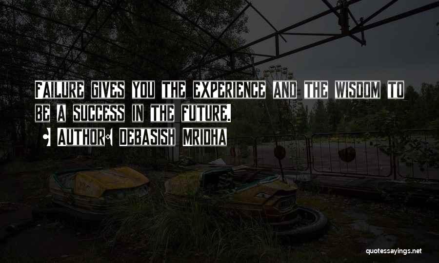 Debasish Mridha Quotes: Failure Gives You The Experience And The Wisdom To Be A Success In The Future.