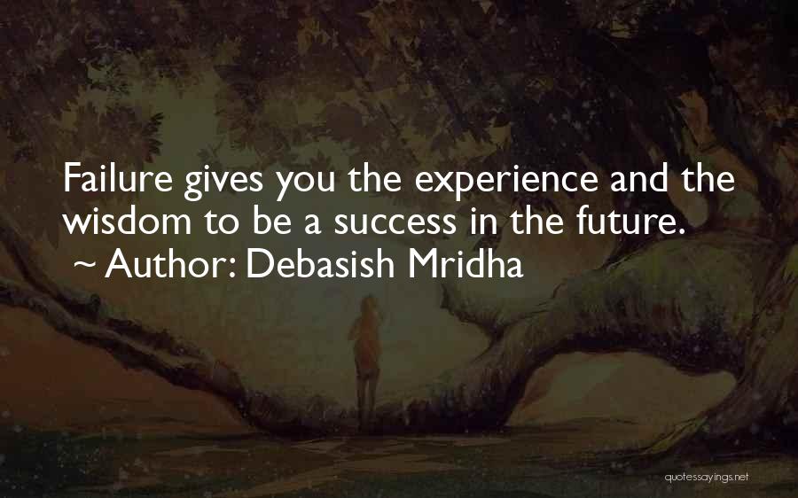 Debasish Mridha Quotes: Failure Gives You The Experience And The Wisdom To Be A Success In The Future.