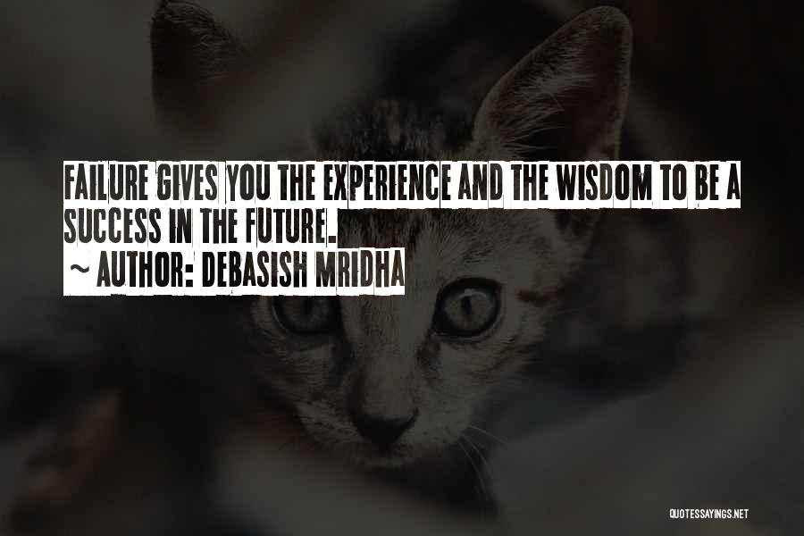 Debasish Mridha Quotes: Failure Gives You The Experience And The Wisdom To Be A Success In The Future.