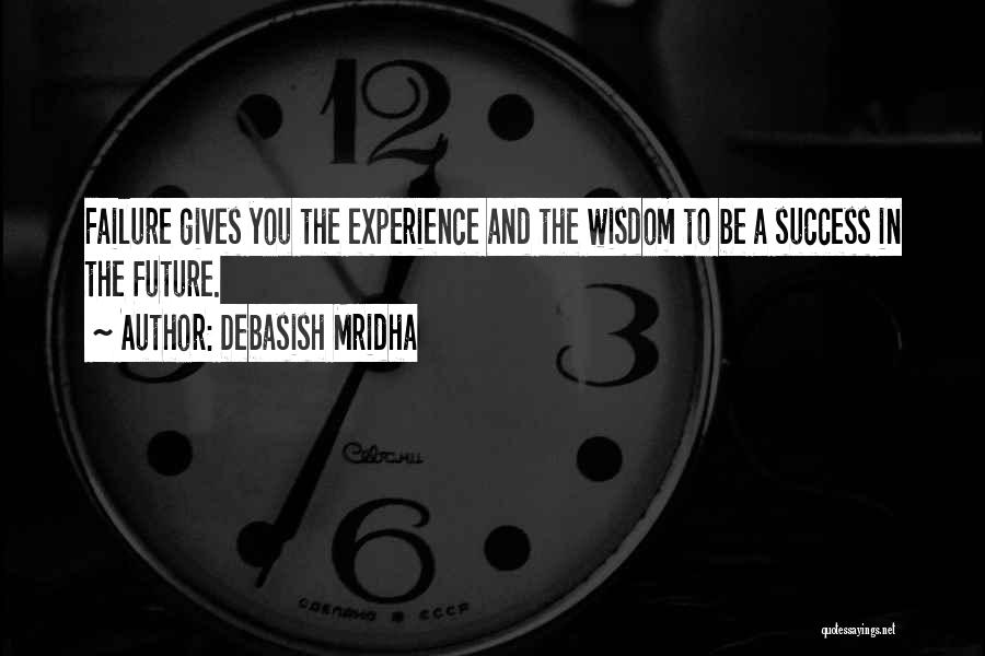 Debasish Mridha Quotes: Failure Gives You The Experience And The Wisdom To Be A Success In The Future.