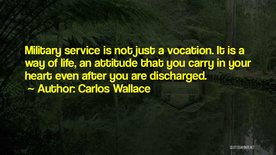 Carlos Wallace Quotes: Military Service Is Not Just A Vocation. It Is A Way Of Life, An Attitude That You Carry In Your