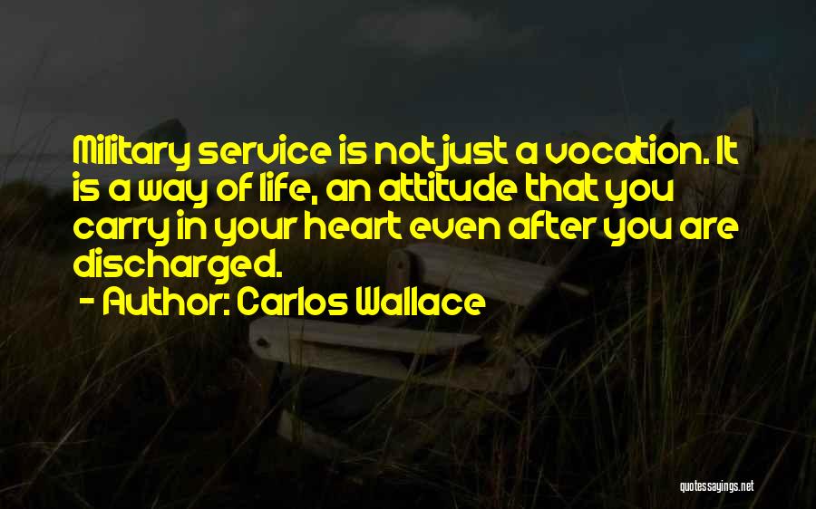 Carlos Wallace Quotes: Military Service Is Not Just A Vocation. It Is A Way Of Life, An Attitude That You Carry In Your