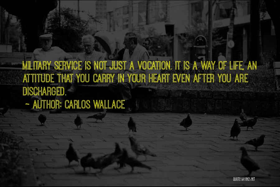 Carlos Wallace Quotes: Military Service Is Not Just A Vocation. It Is A Way Of Life, An Attitude That You Carry In Your
