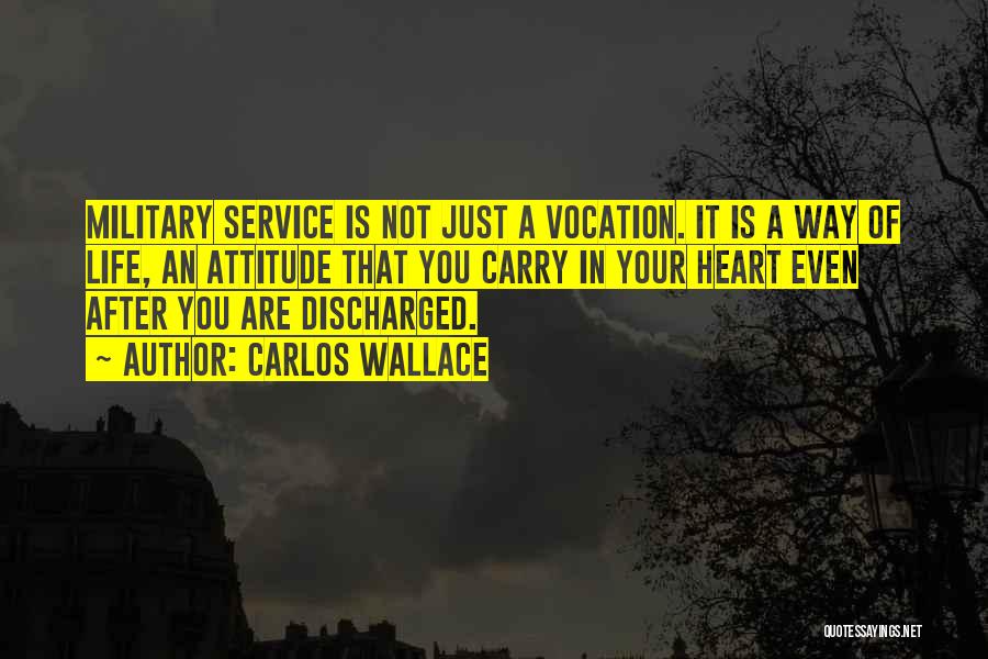 Carlos Wallace Quotes: Military Service Is Not Just A Vocation. It Is A Way Of Life, An Attitude That You Carry In Your