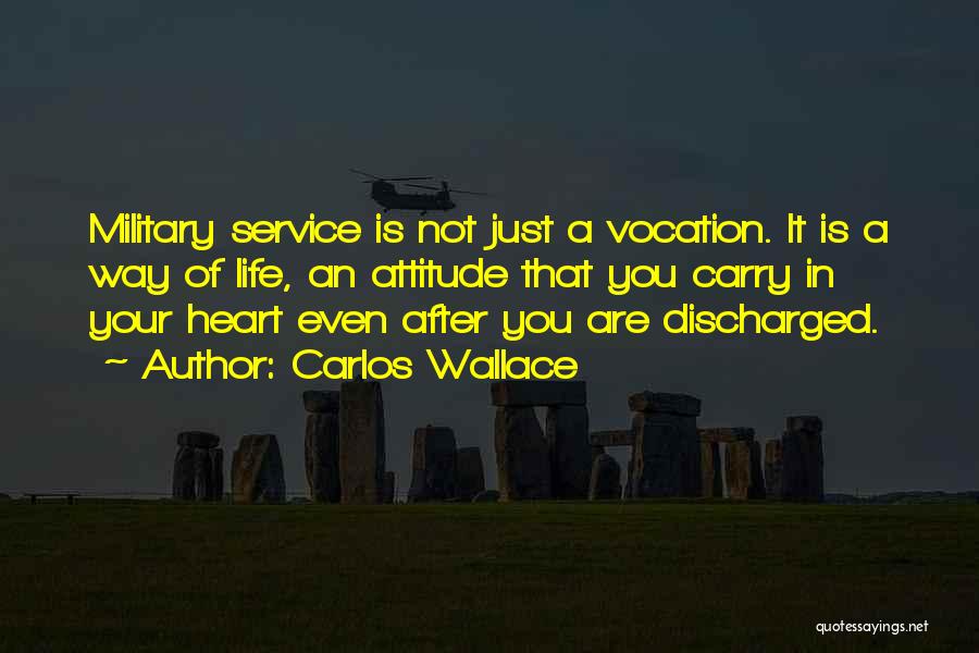 Carlos Wallace Quotes: Military Service Is Not Just A Vocation. It Is A Way Of Life, An Attitude That You Carry In Your