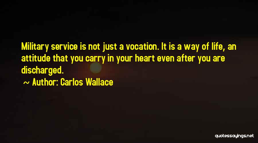 Carlos Wallace Quotes: Military Service Is Not Just A Vocation. It Is A Way Of Life, An Attitude That You Carry In Your