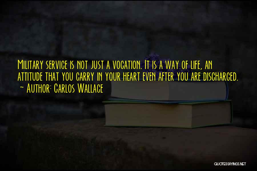 Carlos Wallace Quotes: Military Service Is Not Just A Vocation. It Is A Way Of Life, An Attitude That You Carry In Your