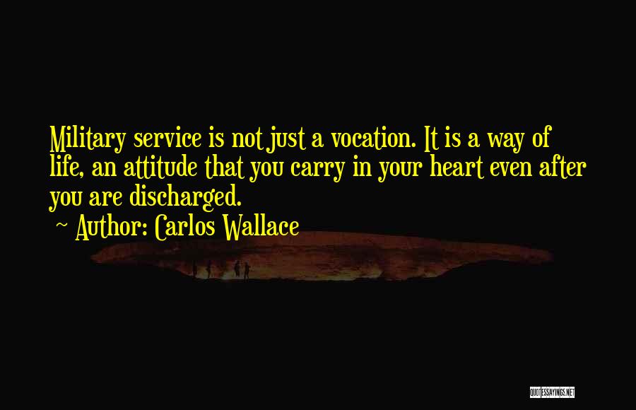 Carlos Wallace Quotes: Military Service Is Not Just A Vocation. It Is A Way Of Life, An Attitude That You Carry In Your