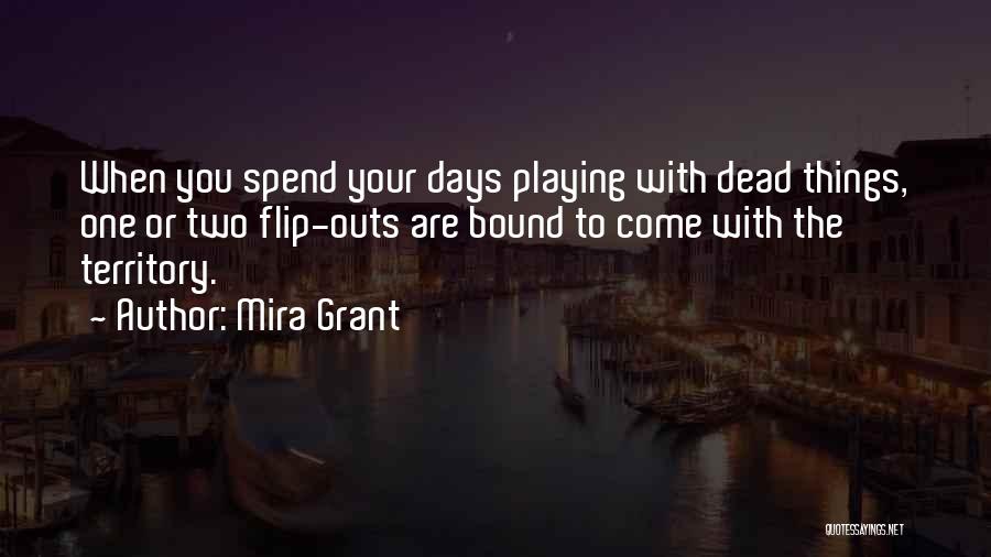 Mira Grant Quotes: When You Spend Your Days Playing With Dead Things, One Or Two Flip-outs Are Bound To Come With The Territory.