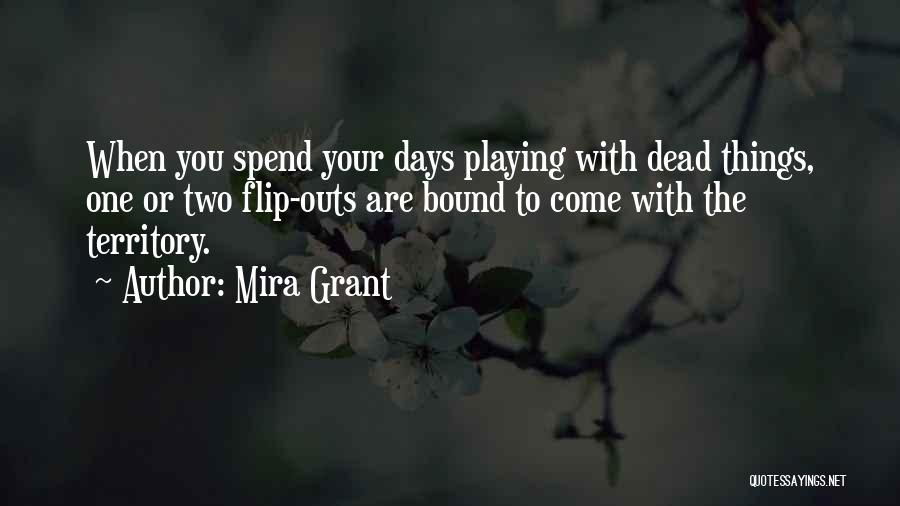Mira Grant Quotes: When You Spend Your Days Playing With Dead Things, One Or Two Flip-outs Are Bound To Come With The Territory.