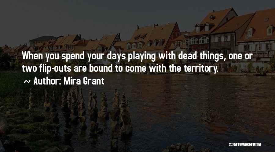 Mira Grant Quotes: When You Spend Your Days Playing With Dead Things, One Or Two Flip-outs Are Bound To Come With The Territory.