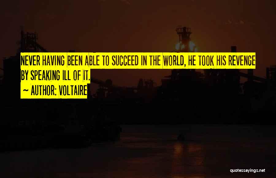 Voltaire Quotes: Never Having Been Able To Succeed In The World, He Took His Revenge By Speaking Ill Of It.