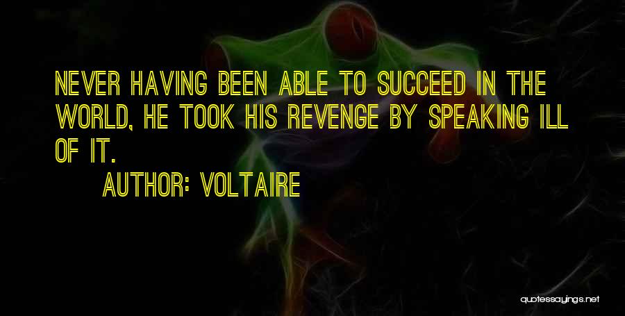 Voltaire Quotes: Never Having Been Able To Succeed In The World, He Took His Revenge By Speaking Ill Of It.