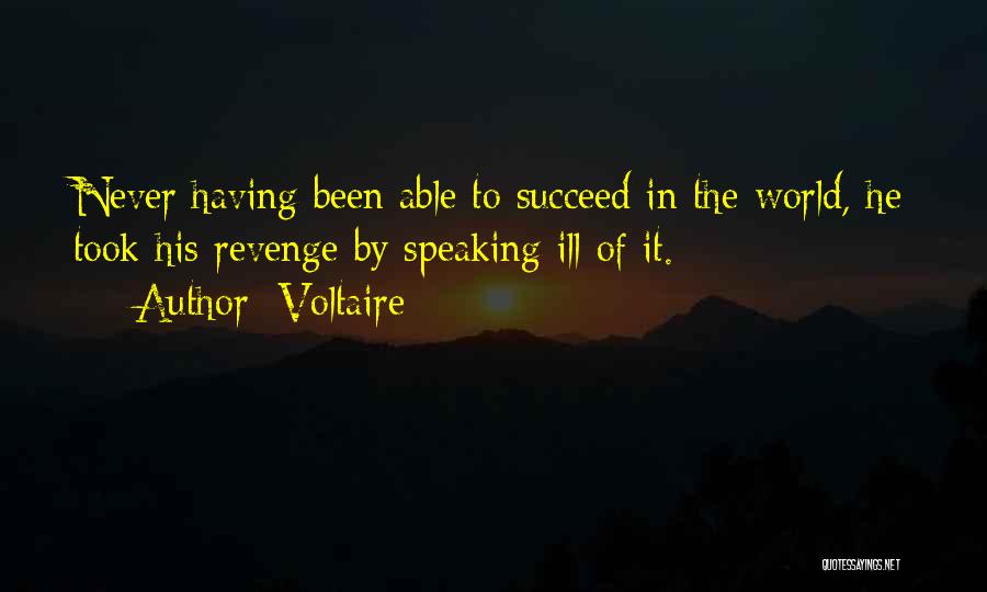 Voltaire Quotes: Never Having Been Able To Succeed In The World, He Took His Revenge By Speaking Ill Of It.