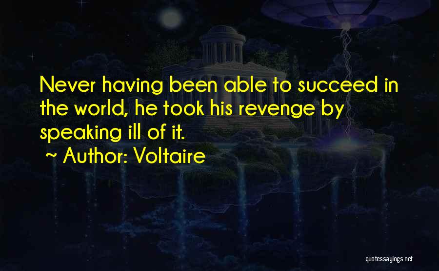 Voltaire Quotes: Never Having Been Able To Succeed In The World, He Took His Revenge By Speaking Ill Of It.