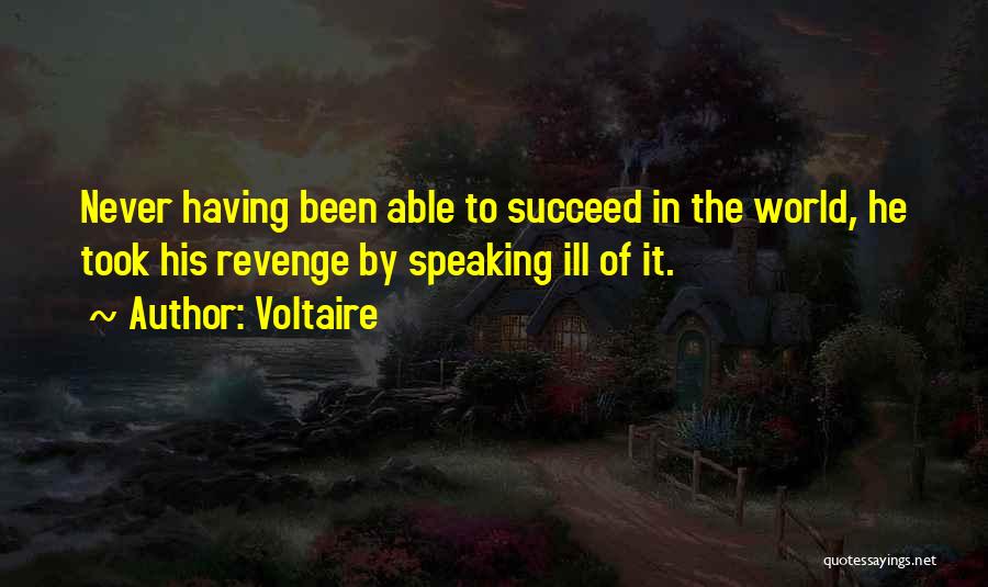 Voltaire Quotes: Never Having Been Able To Succeed In The World, He Took His Revenge By Speaking Ill Of It.