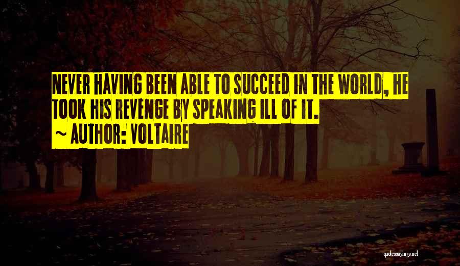 Voltaire Quotes: Never Having Been Able To Succeed In The World, He Took His Revenge By Speaking Ill Of It.