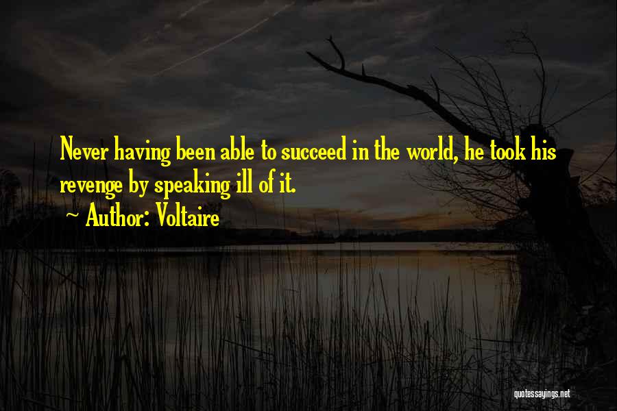 Voltaire Quotes: Never Having Been Able To Succeed In The World, He Took His Revenge By Speaking Ill Of It.