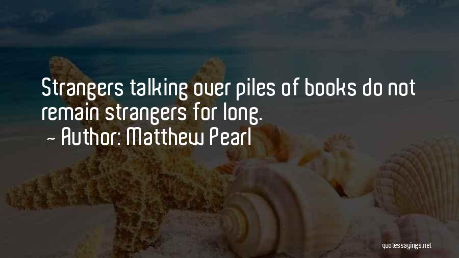Matthew Pearl Quotes: Strangers Talking Over Piles Of Books Do Not Remain Strangers For Long.