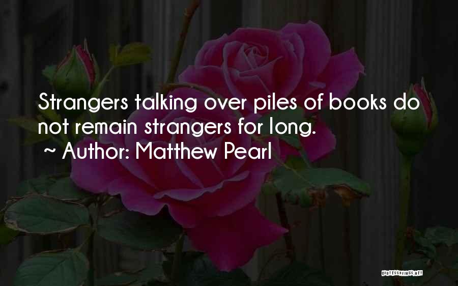 Matthew Pearl Quotes: Strangers Talking Over Piles Of Books Do Not Remain Strangers For Long.