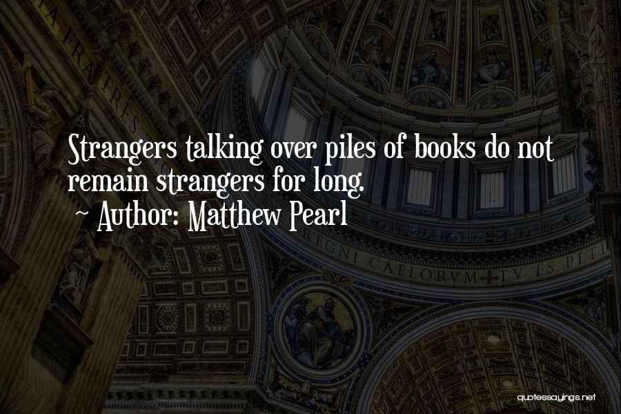 Matthew Pearl Quotes: Strangers Talking Over Piles Of Books Do Not Remain Strangers For Long.