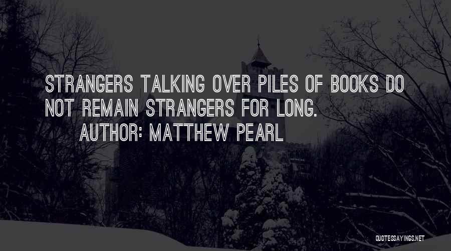 Matthew Pearl Quotes: Strangers Talking Over Piles Of Books Do Not Remain Strangers For Long.
