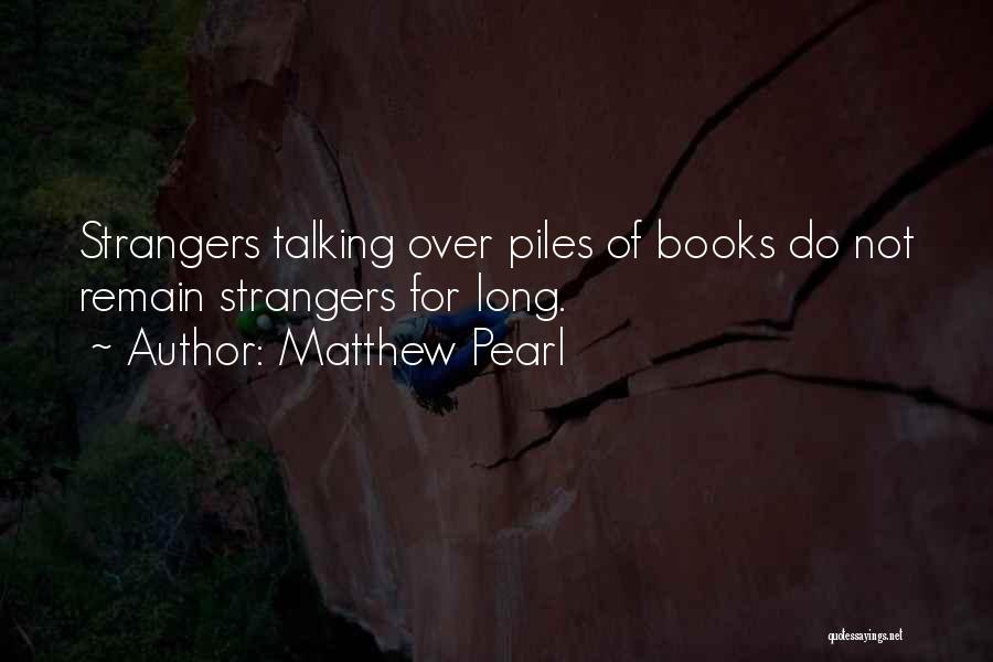 Matthew Pearl Quotes: Strangers Talking Over Piles Of Books Do Not Remain Strangers For Long.