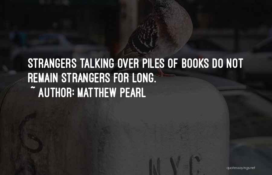 Matthew Pearl Quotes: Strangers Talking Over Piles Of Books Do Not Remain Strangers For Long.