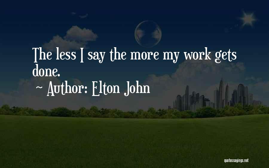 Elton John Quotes: The Less I Say The More My Work Gets Done.