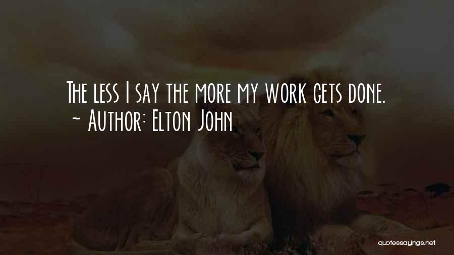 Elton John Quotes: The Less I Say The More My Work Gets Done.