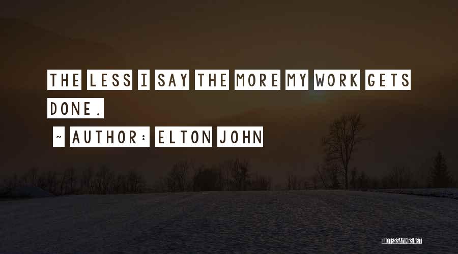 Elton John Quotes: The Less I Say The More My Work Gets Done.