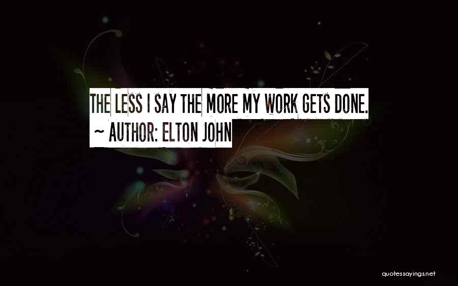 Elton John Quotes: The Less I Say The More My Work Gets Done.