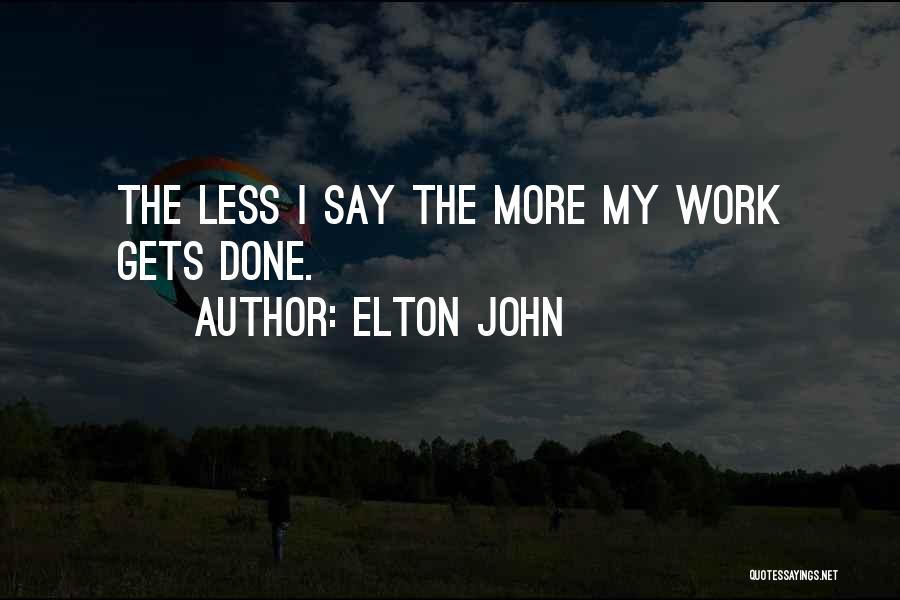 Elton John Quotes: The Less I Say The More My Work Gets Done.