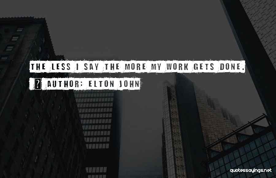 Elton John Quotes: The Less I Say The More My Work Gets Done.