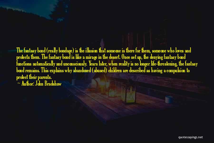 John Bradshaw Quotes: The Fantasy Bond (really Bondage) Is The Illusion That Someone Is There For Them, Someone Who Loves And Protects Them.