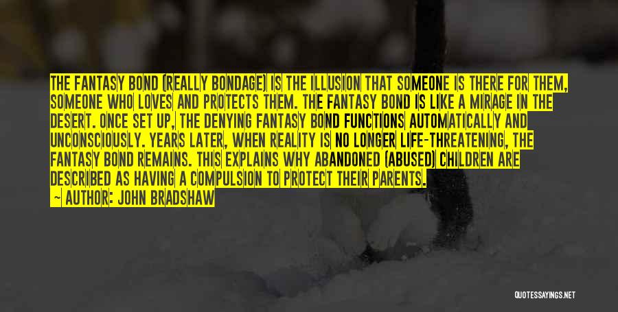 John Bradshaw Quotes: The Fantasy Bond (really Bondage) Is The Illusion That Someone Is There For Them, Someone Who Loves And Protects Them.
