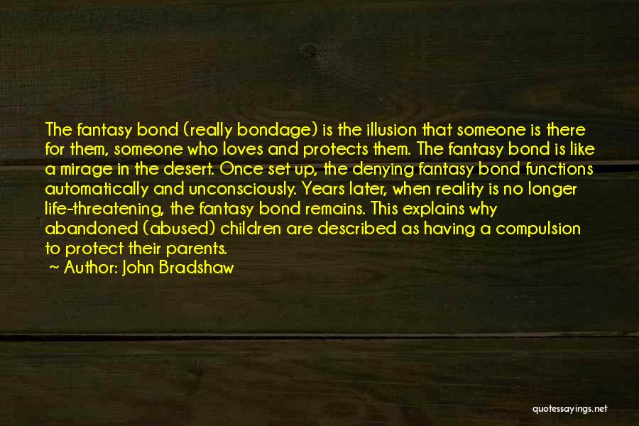 John Bradshaw Quotes: The Fantasy Bond (really Bondage) Is The Illusion That Someone Is There For Them, Someone Who Loves And Protects Them.