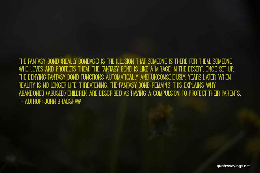 John Bradshaw Quotes: The Fantasy Bond (really Bondage) Is The Illusion That Someone Is There For Them, Someone Who Loves And Protects Them.