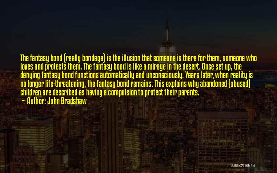 John Bradshaw Quotes: The Fantasy Bond (really Bondage) Is The Illusion That Someone Is There For Them, Someone Who Loves And Protects Them.