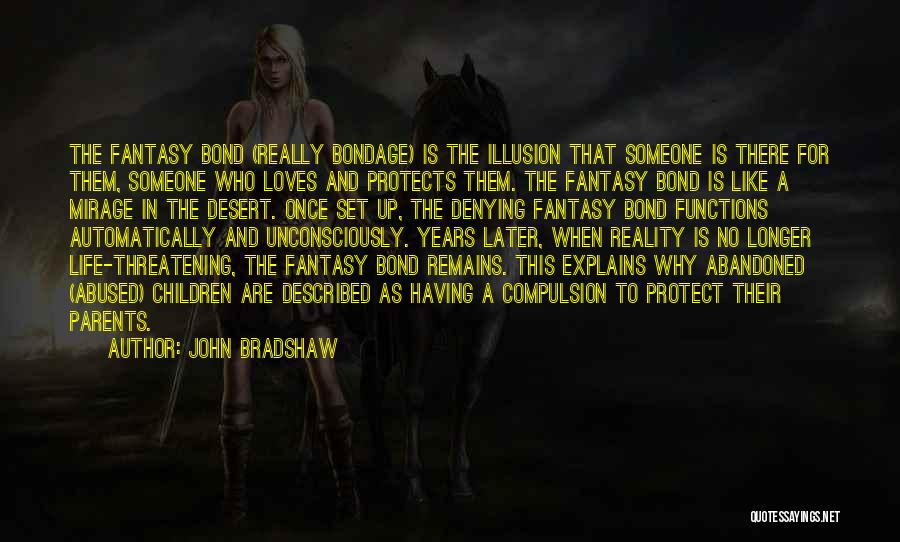 John Bradshaw Quotes: The Fantasy Bond (really Bondage) Is The Illusion That Someone Is There For Them, Someone Who Loves And Protects Them.