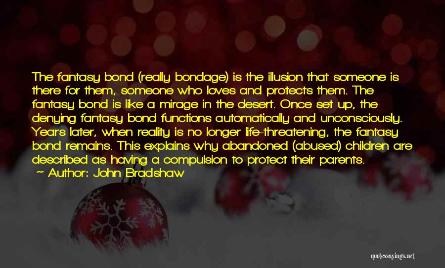 John Bradshaw Quotes: The Fantasy Bond (really Bondage) Is The Illusion That Someone Is There For Them, Someone Who Loves And Protects Them.