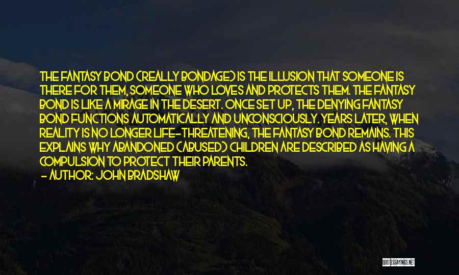 John Bradshaw Quotes: The Fantasy Bond (really Bondage) Is The Illusion That Someone Is There For Them, Someone Who Loves And Protects Them.